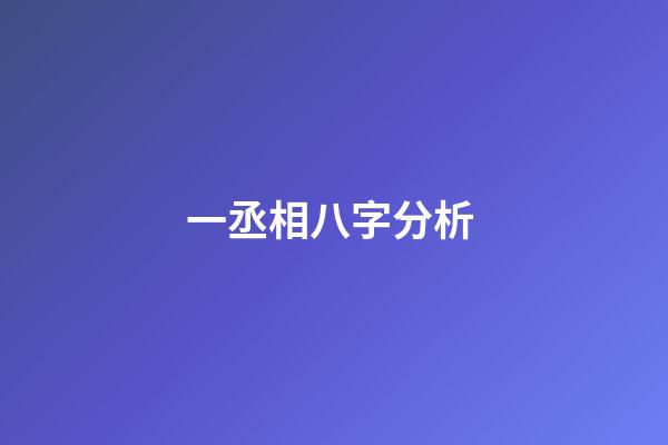 一丞相八字分析 (算命中的丞相命是什么)-第1張-觀點-玄機派